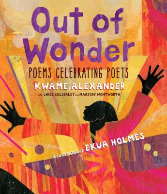 Out of Wonder:  Poems Celebrating Poets by Kwame Alexander, Chris Colderley, and Marjory Wentworth