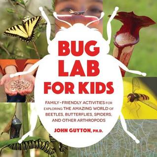 Bug Lab For Kids: Family-Friendly Activities for Exploring the Amazing World of Beetles, Butterflies, Spiders, and Other Arthropods