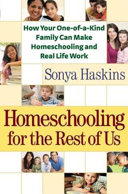 Homeschooling for the Rest of Us: How Your One-Of-A-Kind Family Can Make Homeschooling and Real Life Work