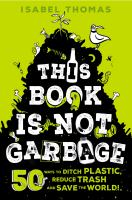 This Book Is Not Garbage: 50 Ways to Ditch Plastic, Reduce Trash, and Save the World!