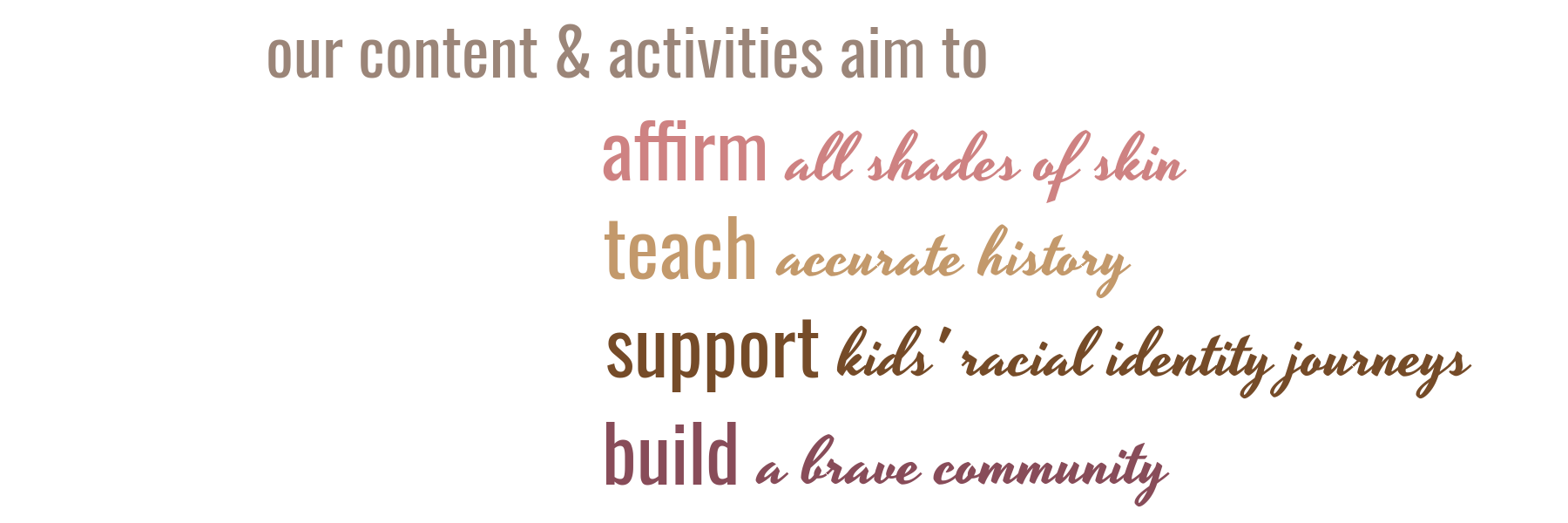 Our content & activities aim to...affirm all shades of skin; teach accurate history; support kids' racial identity journeys; build a brave community