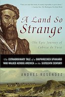 A Land So Strange: The Epic Journey of Cabeza de Vaca, the Extraordinary Tale of a Shipwrecked Spaniard who Walked across America in the Sixteenth Century