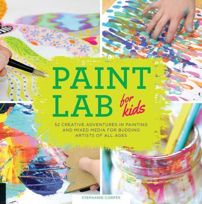 Paint Lab for Kids: 52 Creative Adventures in Painting and Mixed-media 