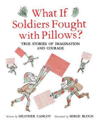 What if Soldiers Fought with Pillows? True Stories of Imagination and Courage