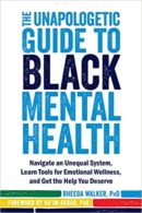 The Unapologetic Guide To Black Mental Health: Navigate an Unequal System, Learn Tools for Emotional Wellness and Get the Help You Deserve
