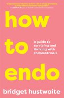 How to endo : a guide to surviving and thriving with endometriosis