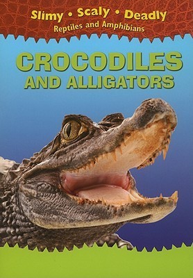 Crocodiles and Alligators (Slimy, Scaly, Deadly Reptiles and Amphibians series)